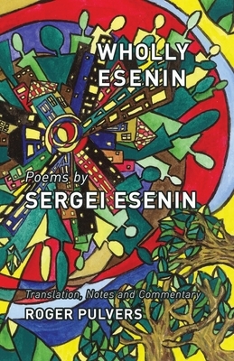Wholly Esenin: Poems by Sergei Esenin by Sergei Esenin