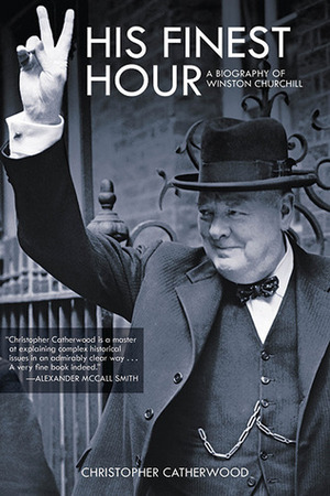 His Finest Hour: A Biography of Winston Churchill by Christopher Catherwood