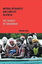 Natural Resources and Conflict in Africa: The Tragedy of Endowment by Abiodun Alao
