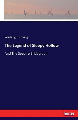 The Legend of Sleepy Hollow: And The Spectre Bridegroom by Washington Irving