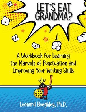 Let's Eat Grandma?: A Workbook for Learning the Marvels of Punctuation and Improving Your Writing Skills by Leonard Beeghley