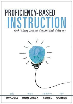 Proficiency-Based Instruction: Rethinking Lesson Design and Delivery (Your Implementation Strategy for Proficiency-Based Instruction) by Eric Twadell, Anthony R. Reibel, Mark Onuscheck