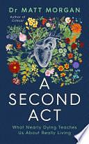 A Second Act: What Nearly Dying Teaches Us About Really Living by Matt Morgan