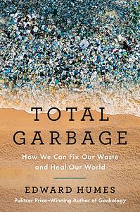 Total Garbage: How We Can Fix Our Waste and Heal Our World by Edward Humes