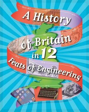 A History of Britain in 12... Feats of Engineering by Paul Rockett