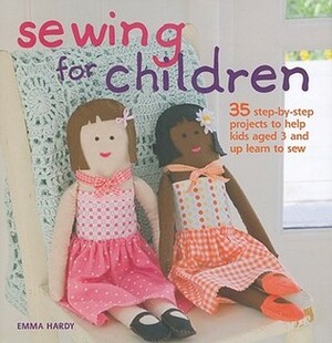 Sewing for Children: 35 step-by-step projects to help kids aged 3 and up learn to sew by Emma Hardy
