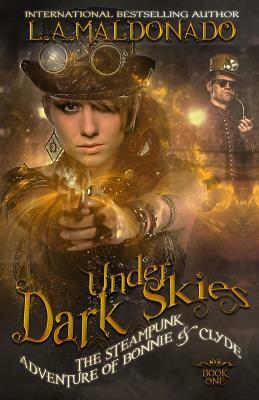 Under Dark Skies: The Steampunk Adventure Of Bonnie & Clyde by L. a. Maldonado