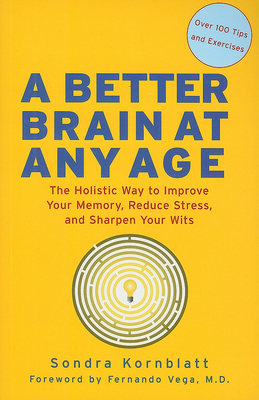 Better Brain at Any Age: The Holistic Way to Improve Your Memory, Reduce Stress, and Sharpen Your Wits by Sondra Kornblatt