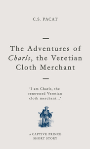 The Adventures of Charls, the Veretian Cloth Merchant by C.S. Pacat