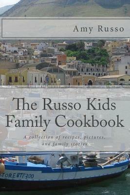 The Russo Kids Family Cookbook: A collection of recipes, pictures, and family stories by Amy Russo