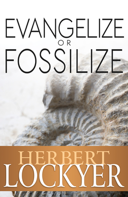 Evangelize or Fossilize: The Urgent Mission of the Church by Herbert Lockyer