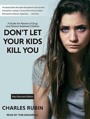 Don't Let Your Kids Kill You: A Guide for Parents of Drug and Alcohol Addicted Children by Charles Rubin