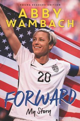 Forward: My Story Young Readers' Edition by Abby Wambach