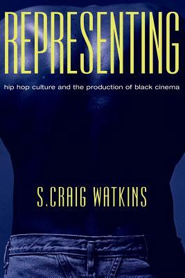 Representing: Hip Hop Culture and the Production of Black Cinema by S. Craig Watkins