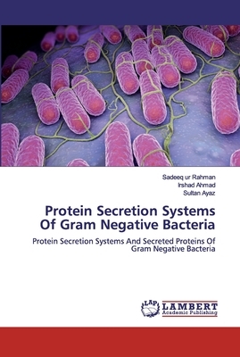 Protein Secretion Systems Of Gram Negative Bacteria by Sadeeq Ur Rahman, Irshad Ahmad, Sultan Ayaz