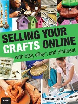 Selling Your Crafts Online: With Etsy, Ebay, and Pinterest by Michael Miller