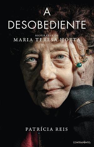 A Desobediente: Biografia de Maria Teresa Horta by Patrícia Reis, Patrícia Reis