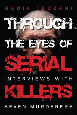 Through the Eyes of Serial Killers: Interviews with Seven Murderers by Nadia Fezzani