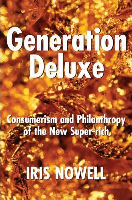 Generation Deluxe: Consumerism and Philanthropy of the New Super-Rich by Iris Nowell