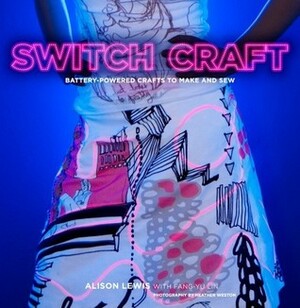 Switch Craft: Battery-Powered Crafts to Make and Sew by Alison Lewis