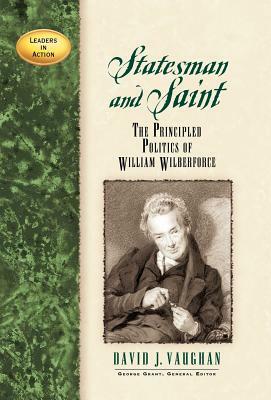 Statesman and Saint: The Principled Politics of William Wilberforce by David J. Vaughan