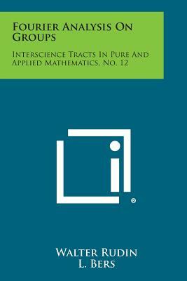 Fourier Analysis on Groups: Interscience Tracts in Pure and Applied Mathematics, No. 12 by Walter Rudin