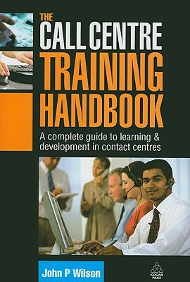The Call Centre Training Handbook: A Complete Guide to Learning & Development in Contact Centres by John P. Wilson