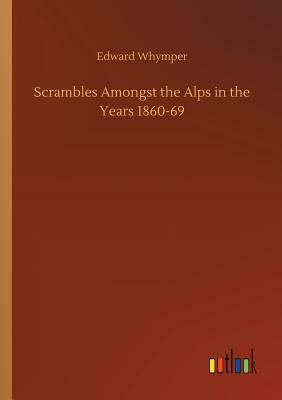 Scrambles Amongst the Alps in the Years 1860-69 by Edward Whymper