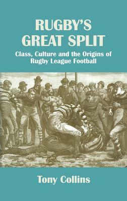 Rugby's Great Split: Class, Culture and the Origins of Rugby League Football by Tony Collins