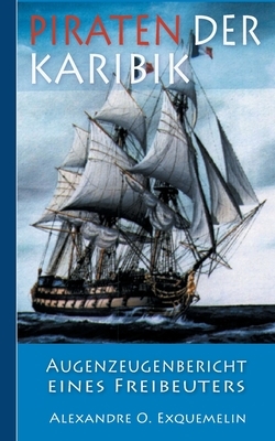 Piraten der Karibik - Augenzeugenbericht eines Freibeuters by Armin Fischer, Alexandre Olivier Exquemelin