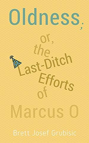 Oldness; or, the Last-Ditch Efforts of Marcus O by Brett Josef Grubisic