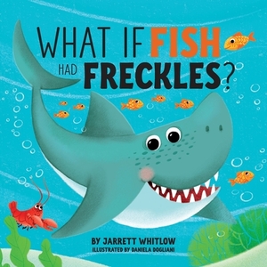 What if Fish had Freckles? by Jarrett Whitlow