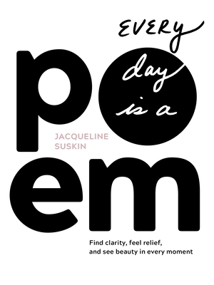 Every Day Is a Poem: Find Clarity, Feel Relief, and See Beauty in Every Moment by Jacqueline Suskin