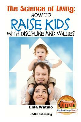 The Science of Living - How to Raise Kids With Discipline and Values by Elda Watulo, John Davidson