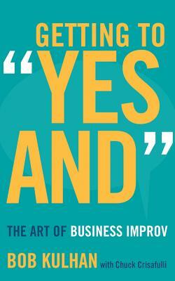 Getting to "Yes And": The Art of Business Improv by Bob Kulhan
