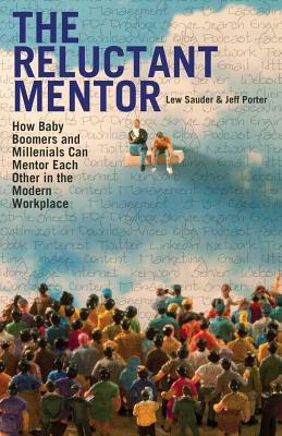 The Reluctant Mentor: How Baby Boomers and Millenials Can Mentor Each Other in the Modern Workplace by Lew Sauder, Jeff Porter