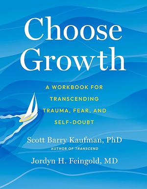 Choose Growth: A Workbook for Transcending Trauma, Fear, and Self-Doubt by Jordyn Feingold, Scott Barry Kaufman