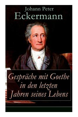 Gespräche mit Goethe in den letzten Jahren seines Lebens by Johann Peter Eckermann