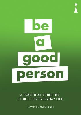 A Practical Guide to Ethics for Everyday Life: Be a Good Person by Dave Robinson