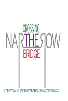 Crossing the Narrow Bridge: A Practical Guide to Rebbe Nachman's Teachings by Rebbe Nachman Of Breslov, Chaim Kramer