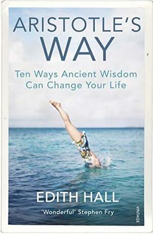 Aristotle's Way: Ten Ways Ancient Wisdom Can Change Your Life by Edith Hall
