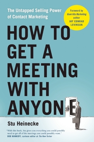 How to Get a Meeting with Anyone: The Untapped Selling Power of Contact Marketing by Stu Heinecke