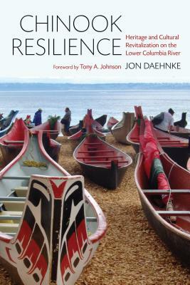 Chinook Resilience: Heritage and Cultural Revitalization on the Lower Columbia River by Jon D. Daehnke