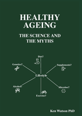 Healthy Ageing: The Science and the Myths by Ken Watson