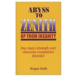 Abyss to Zenith -- Up From Insanity: One Man's Triumph Over Obsessive-Compulsive Disorder by Reagan Smith