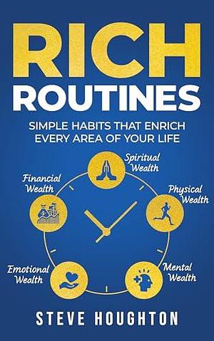 Rich Routines: Simple Habits That Enrich Every Area of Your Life by Steve Houghton, Steve Houghton