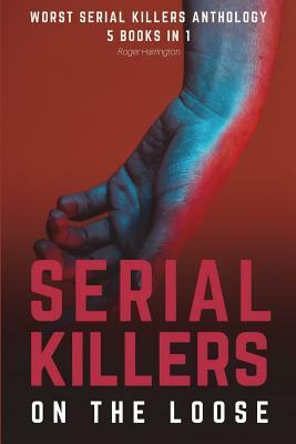 Serial Killers on the Loose: Worst Serial Killers Anthology - 5 Books in 1 by Roger Harrington