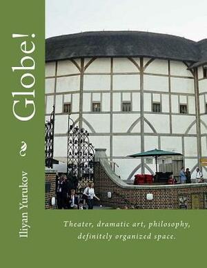 Globe!: Theater, dramatic art, philosophy, definitely organized space. by Fira J. Zavyalova, Nellya A. Yurukov, Iliyan P. Yurukov