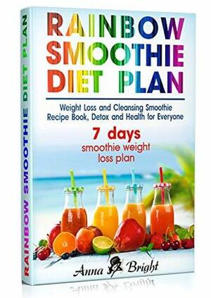Rainbow Smoothie Diet Plan: Weight Loss and Cleansing Smoothie Recipe Book, Detox and Health for Everyone by Anna Bright