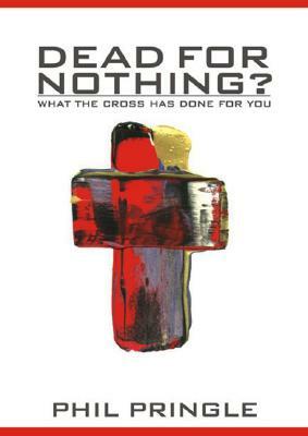 Dead for Nothing?: What the Cross Has Done for You by Phil Pringle